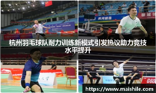 杭州羽毛球队耐力训练新模式引发热议助力竞技水平提升