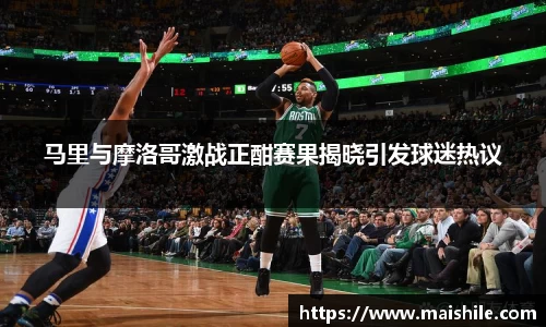 马里与摩洛哥激战正酣赛果揭晓引发球迷热议